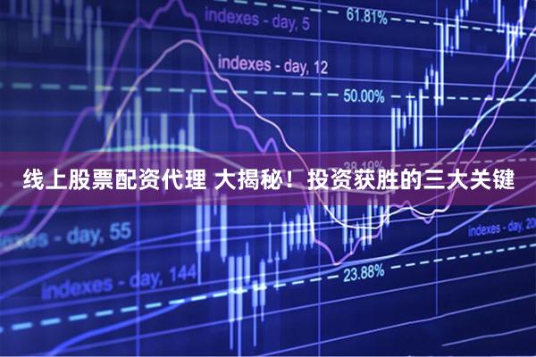 线上股票配资代理 大揭秘！投资获胜的三大关键
