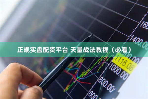 正规实盘配资平台 天量战法教程（必看）